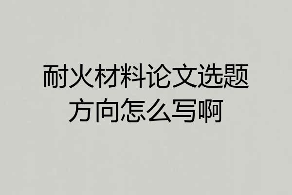 耐火材料论文选题方向怎么写啊