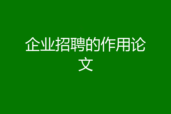 企业招聘的作用论文