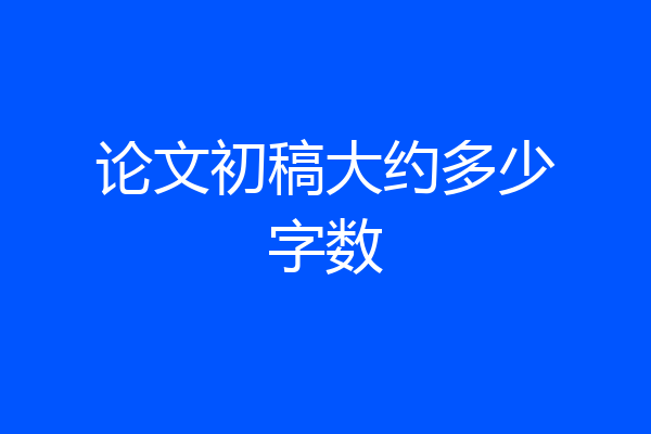 论文初稿大约多少字数