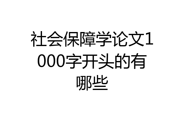 社会保障学论文1000字开头的有哪些