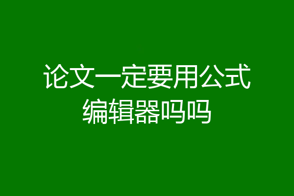 论文一定要用公式编辑器吗吗