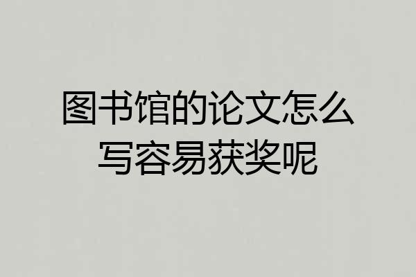 图书馆的论文怎么写容易获奖呢