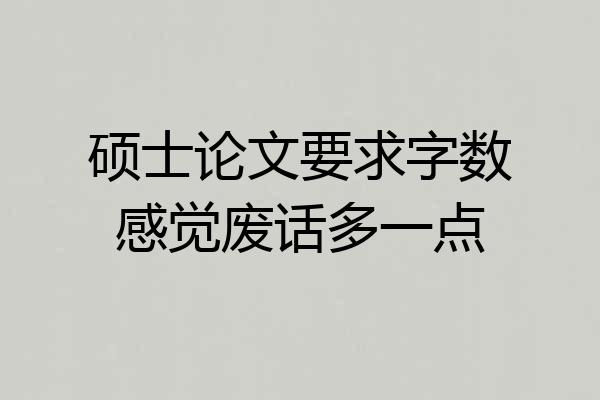 硕士论文要求字数感觉废话多一点