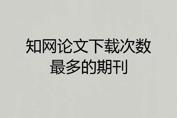 知网论文下载次数最多的期刊