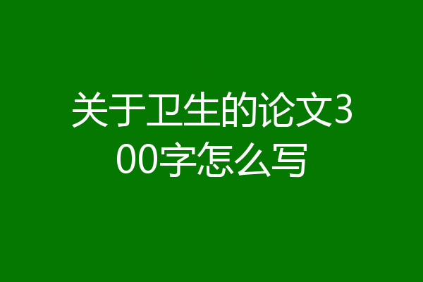 关于卫生的论文300字怎么写