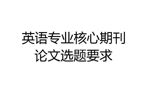 英语专业核心期刊论文选题要求
