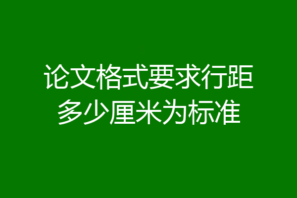论文格式要求行距多少厘米为标准
