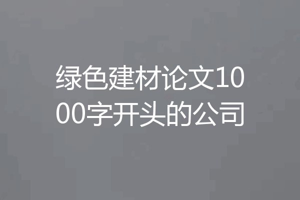 绿色建材论文1000字开头的公司