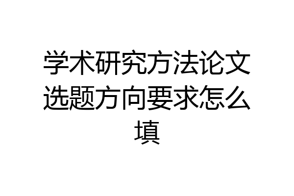 学术研究方法论文选题方向要求怎么填