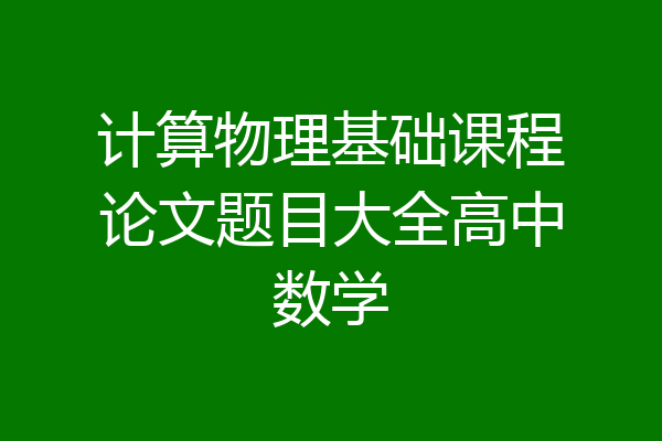 计算物理基础课程论文题目大全高中数学