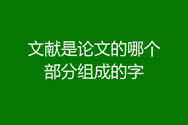 文献是论文的哪个部分组成的字