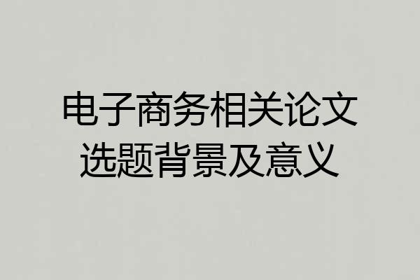电子商务相关论文选题背景及意义