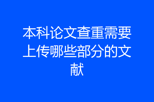 本科论文查重需要上传哪些部分的文献