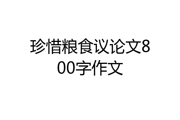 珍惜粮食议论文800字作文