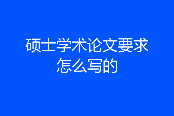 硕士学术论文要求怎么写的