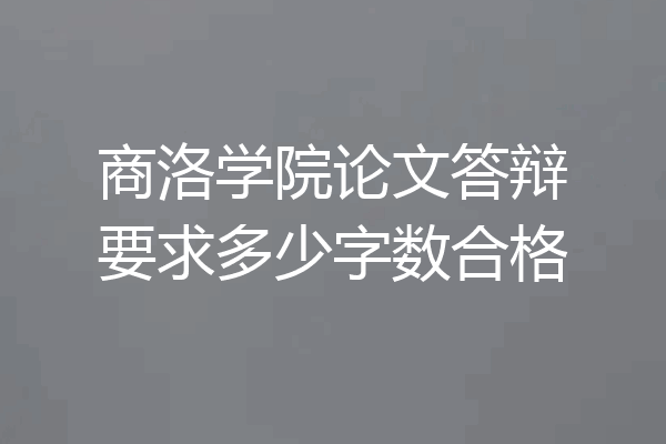 商洛学院论文答辩要求多少字数合格