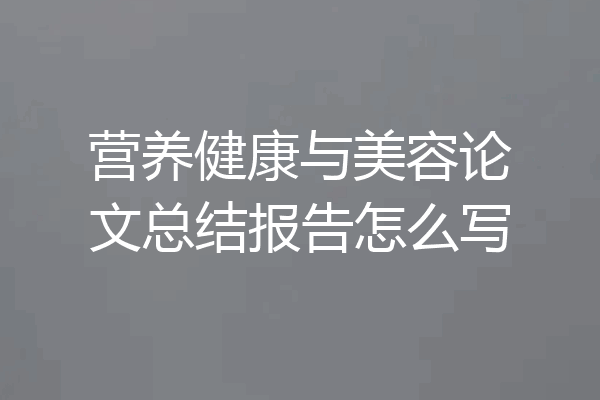 营养健康与美容论文总结报告怎么写