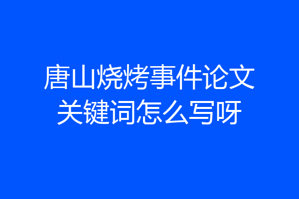 唐山烧烤事件论文关键词怎么写呀
