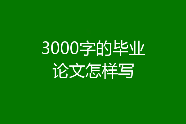 3000字的毕业论文怎样写