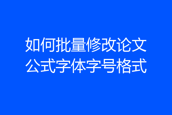 如何批量修改论文公式字体字号格式