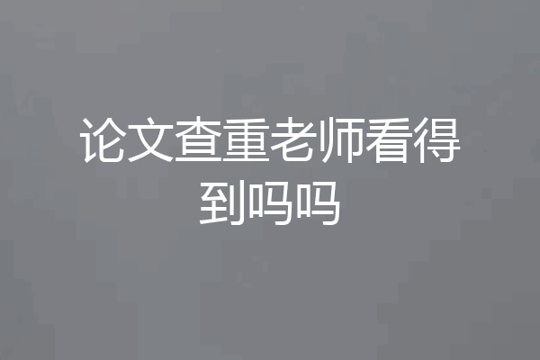 论文查重老师看得到吗吗