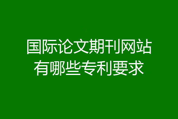 国际论文期刊网站有哪些专利要求