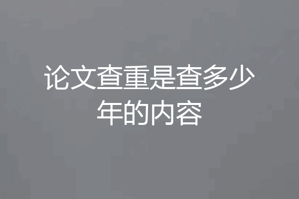论文查重是查多少年的内容