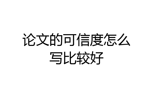 论文的可信度怎么写比较好