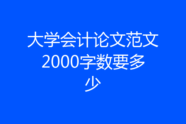 大学会计论文范文2000字数要多少