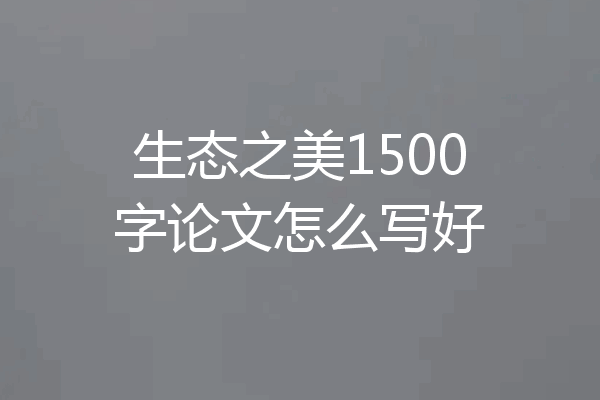 生态之美1500字论文怎么写好