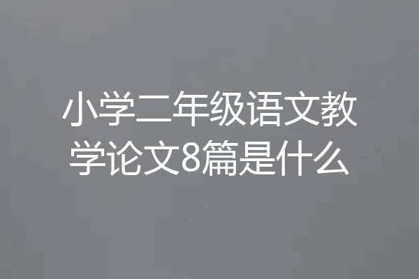 小学二年级语文教学论文8篇是什么