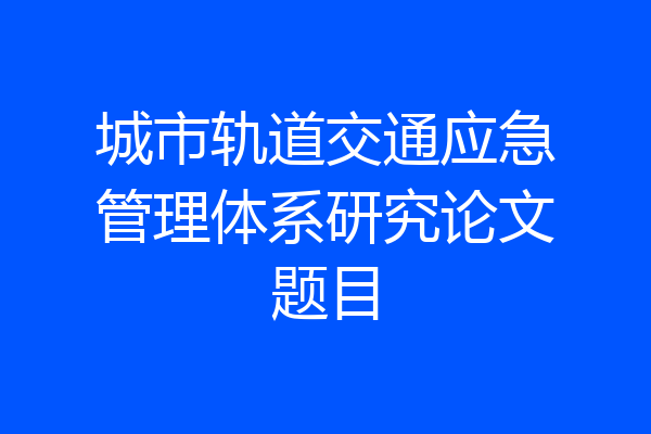 城市轨道交通应急管理体系研究论文题目