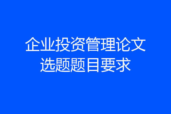 企业投资管理论文选题题目要求
