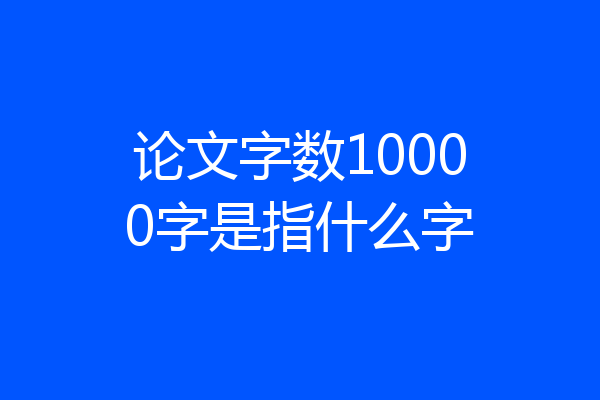 论文字数10000字是指什么字