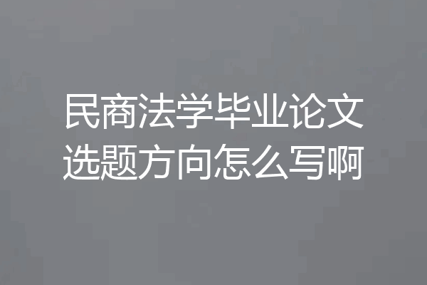民商法学毕业论文选题方向怎么写啊