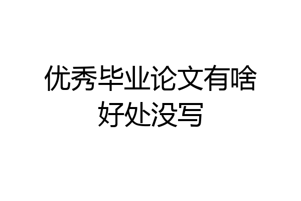 优秀毕业论文有啥好处没写