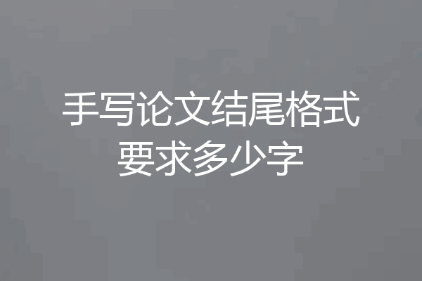 手写论文结尾格式要求多少字