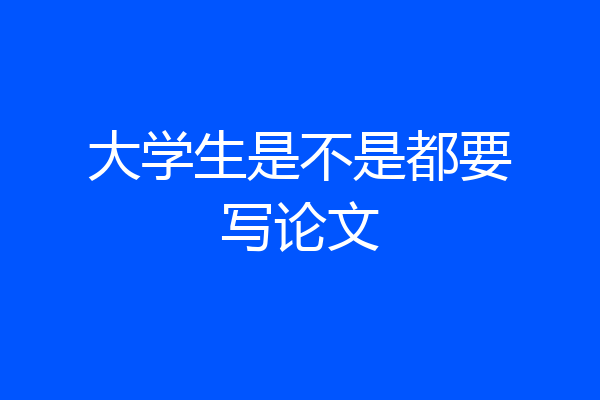 大学生是不是都要写论文