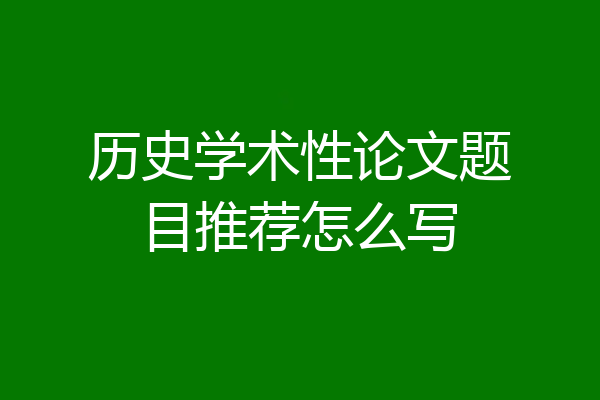 历史学术性论文题目推荐怎么写