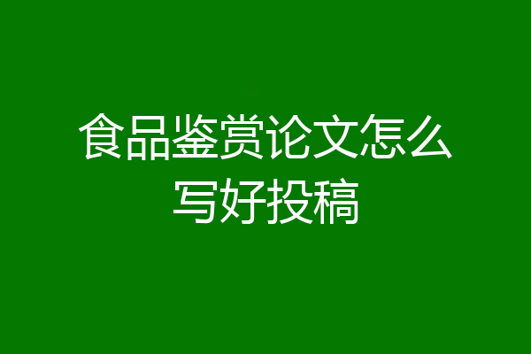 食品鉴赏论文怎么写好投稿