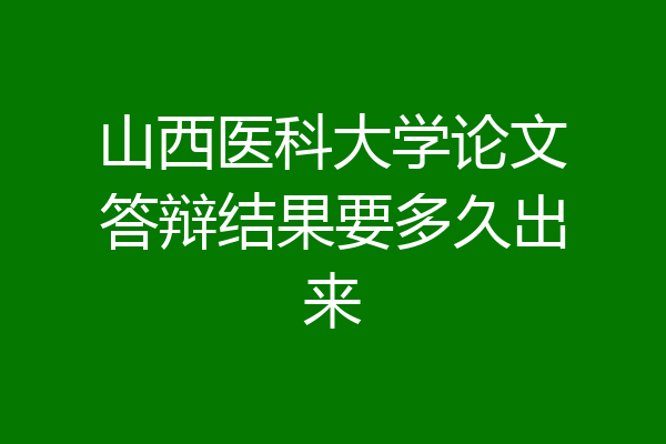 山西医科大学论文答辩结果要多久出来