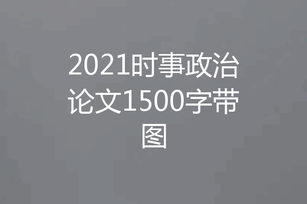 2021时事政治论文1500字带图