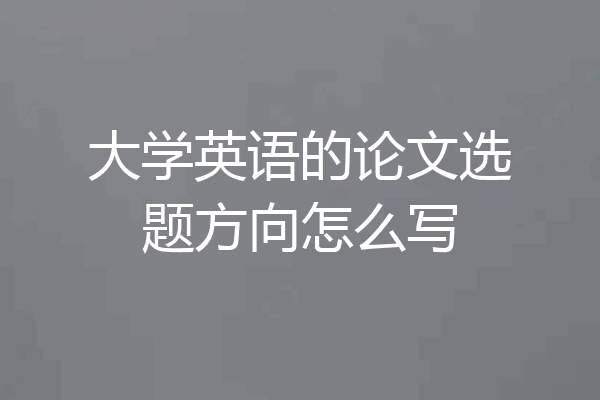 大学英语的论文选题方向怎么写