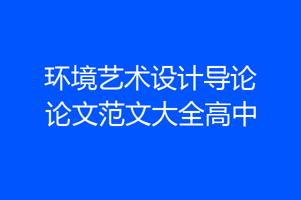 环境艺术设计导论论文范文大全高中