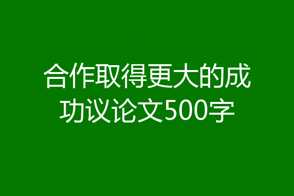 合作取得更大的成功议论文500字