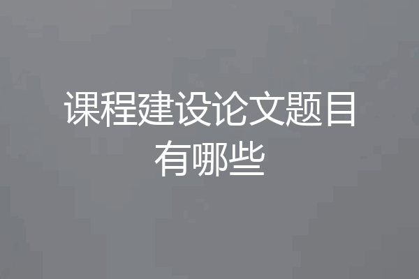课程建设论文题目有哪些