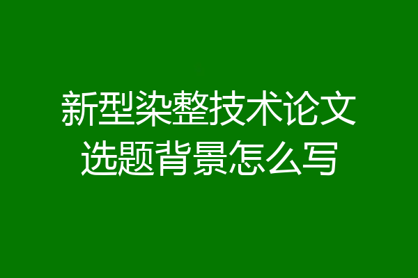新型染整技术论文选题背景怎么写