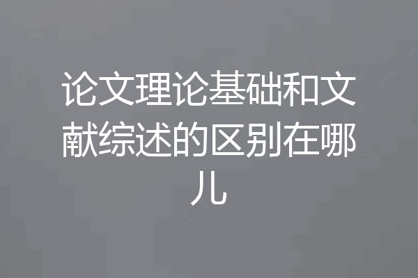 论文理论基础和文献综述的区别在哪儿