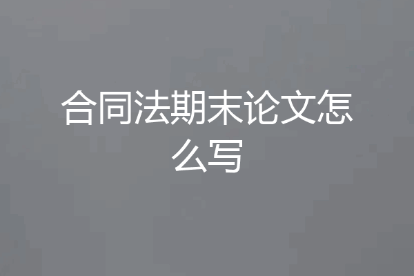 合同法期末论文怎么写