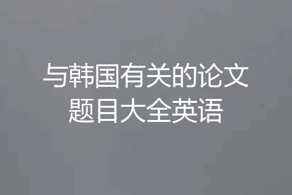 与韩国有关的论文题目大全英语